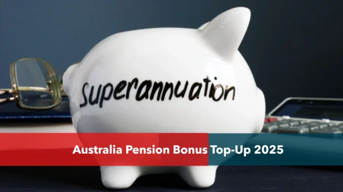 Australia Pension Bonus Top-Up 2025: A Boost for Eligible Retirees