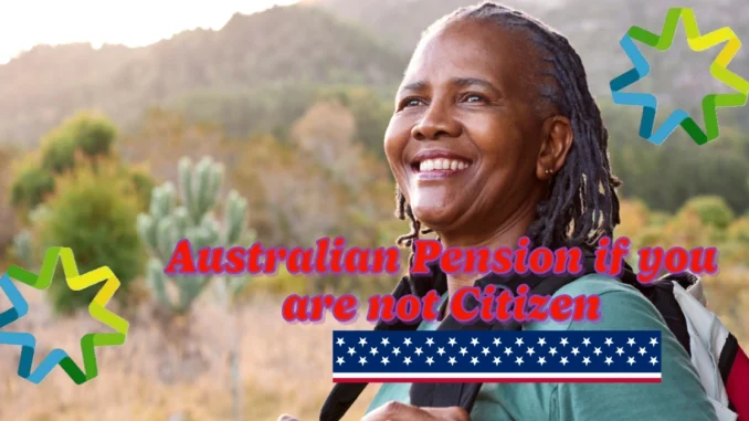 Can you get the Australian Pension if you are not Australian Citizen? A Comprehensive Guide