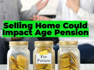 Selling Your Home Could Impact Your Age Pension