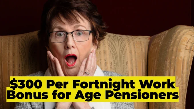 $300 Per Fortnight Work Bonus for Age Pensioners