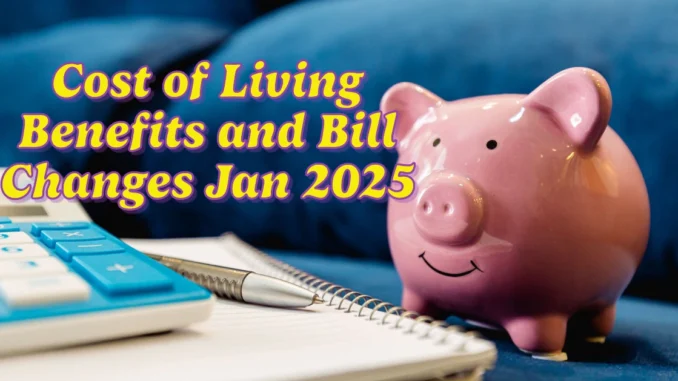 Cost of Living Benefits and Bill Changes in January 2025: What You Need to Know