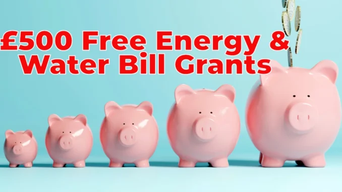 £500 Free Energy and Water Bill Grants Available for Struggling UK