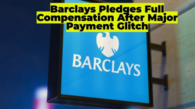 Barclays Pledges Full Compensation After Major Payment Glitch Disrupts Thousands of Transactions