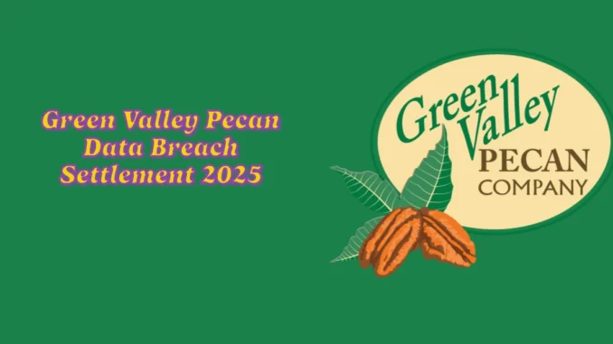 Green Valley Pecan Data Breach Settlement 2025: How to Claim Your Compensation and Benefits