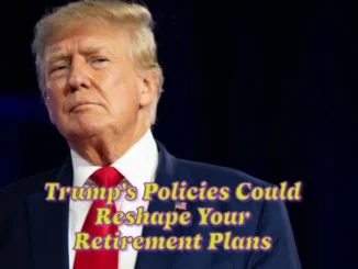 6 Surprising Ways Trump’s Policies Could Reshape Your Retirement Plans