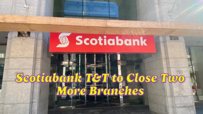 Scotiabank T&T to Close Two More Branches Amid Digital Banking Transformation