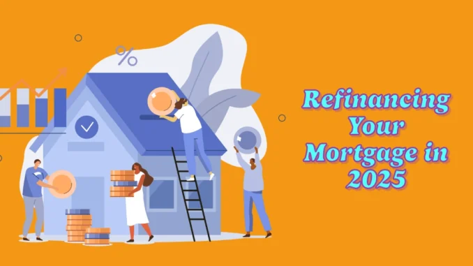 Refinancing Your Mortgage in 2025: What Experts Predict and How to Prepare