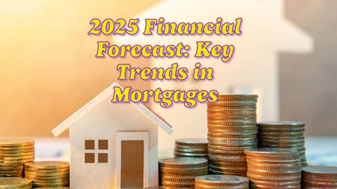 2025 Financial Forecast: Key Trends in Mortgages, Investing, Banking, and Credit Cards