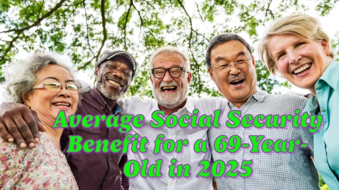 What Is the Average Social Security Benefit for a 69-Year-Old in 2025?