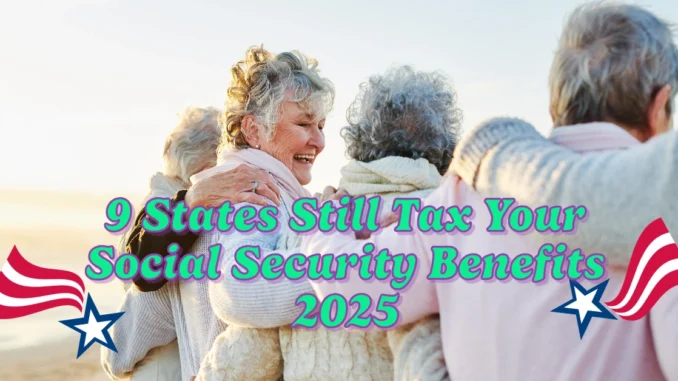 9 States That Will Still Tax Your Social Security Benefits in 2025: What You Need to Know