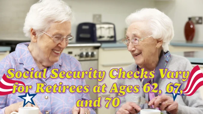 How Social Security Checks Vary for Retirees at Ages 62, 67, and 70