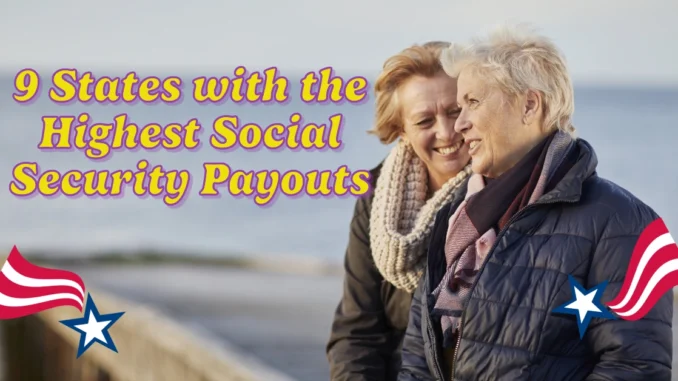 Top 9 States with the Highest Social Security Payouts: Where Retirees Maximize Their Benefits