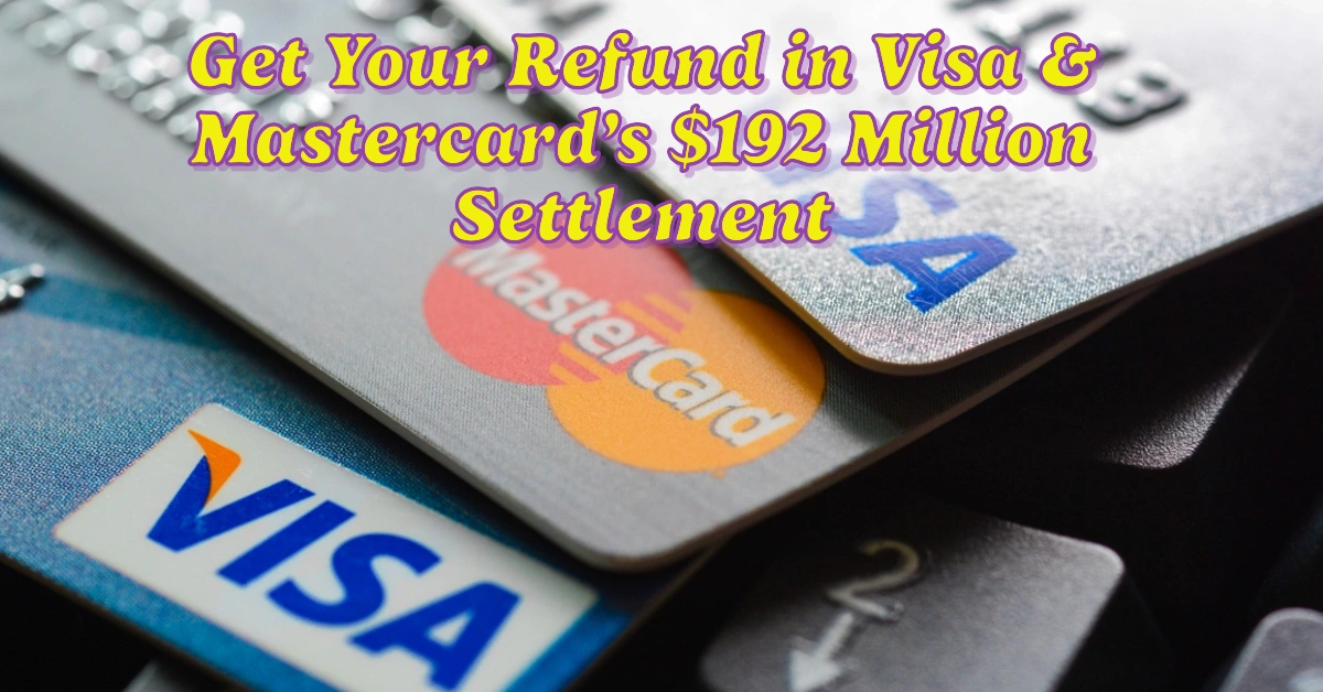 Get Your Refund in Visa and Mastercard’s $192 Million Class Action Settlement: Deadline is here Soon