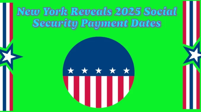 New York Reveals 2025 Social Security Payment Dates and COLA Increase Details