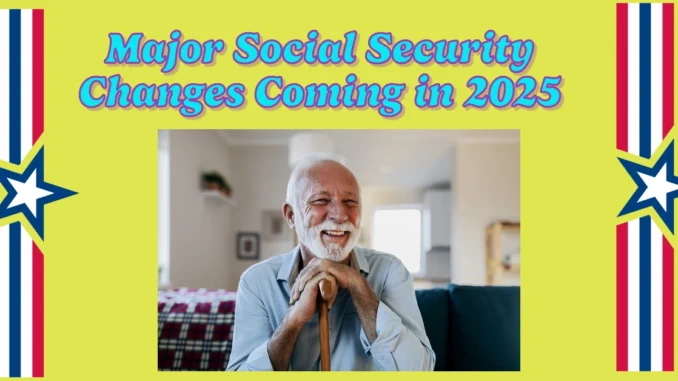 Major Social Security Changes Coming in 2025