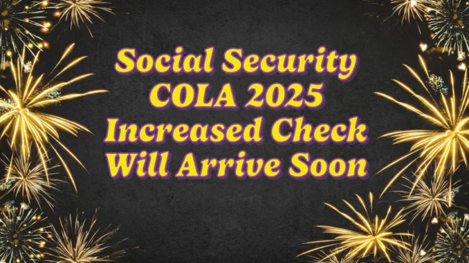 Social Security COLA 2025: Here’s Your Increased Check Will Arrive Soon