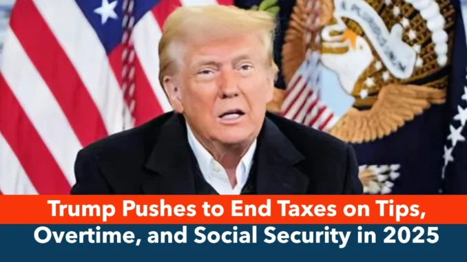 Trump Pushes to End Taxes on Tips, Overtime, and Social Security in 2025