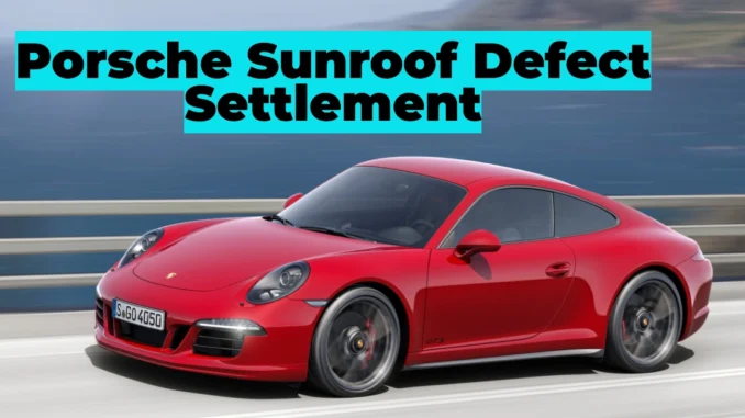 Porsche Sunroof Defect Settlement: Who’s Eligible and How to Claim Compensation