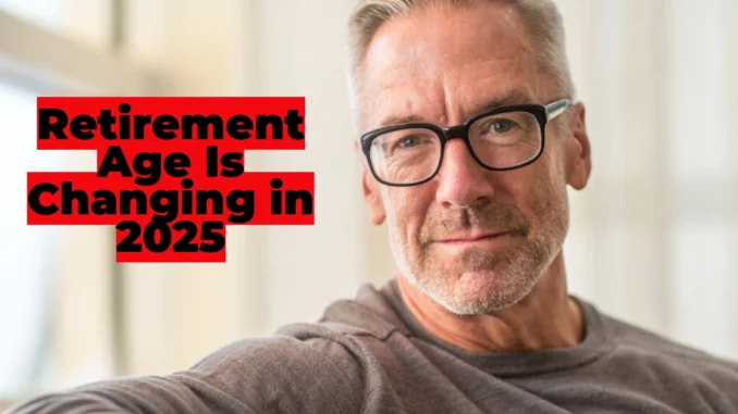 Retirement Age Is Changing in 2025