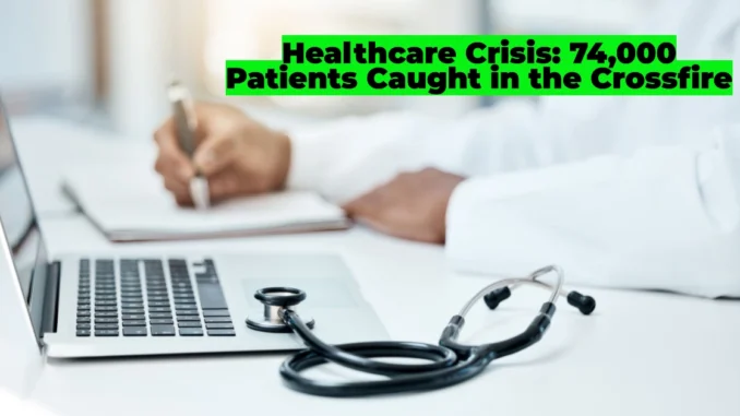 Healthcare Crisis: 74,000 Patients Caught in the Crossfire