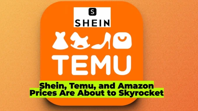 Shein, Temu, and Amazon Prices Are About to Skyrocket