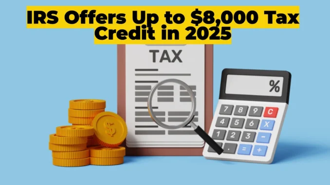 IRS Offers Up to $8,000 Tax Credit in 2025