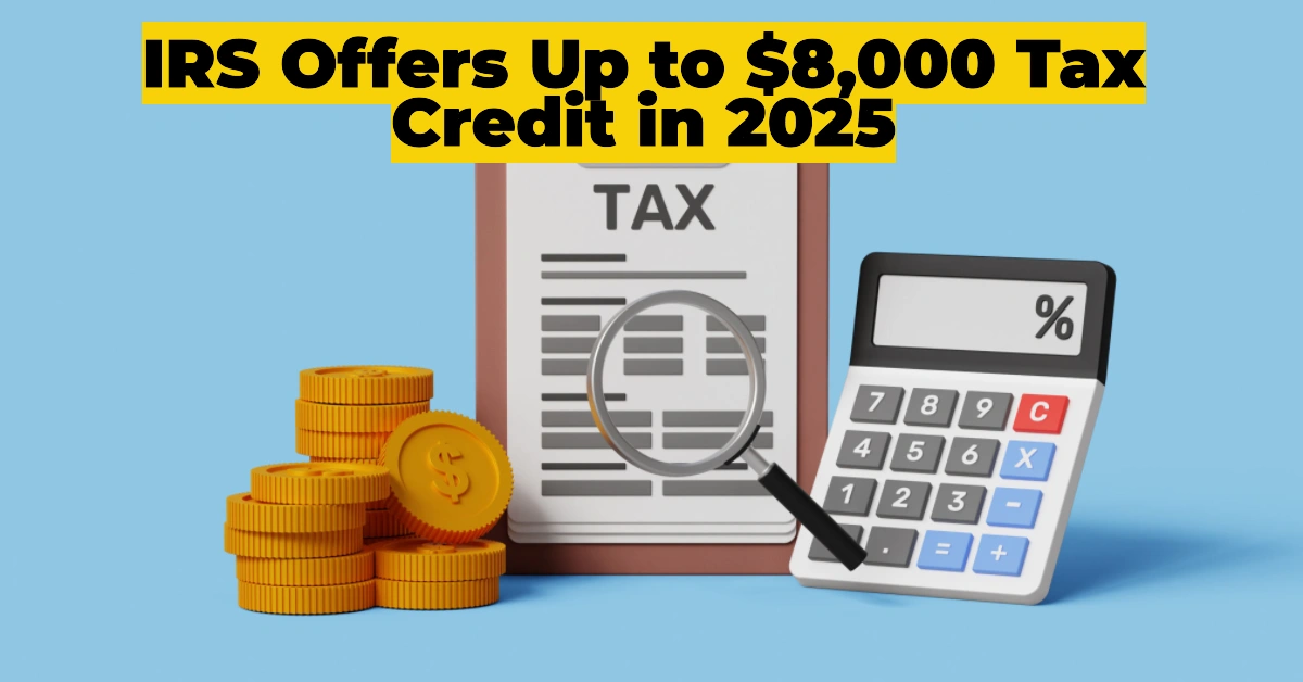 IRS Offers Up to $8,000 Tax Credit in 2025