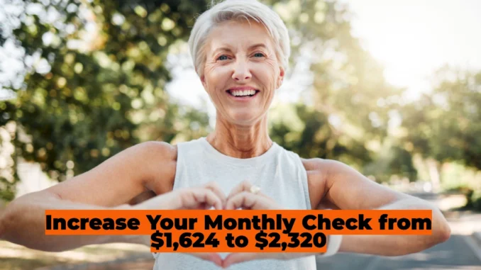 Increase Your Monthly Check from $1,624 to $2,320