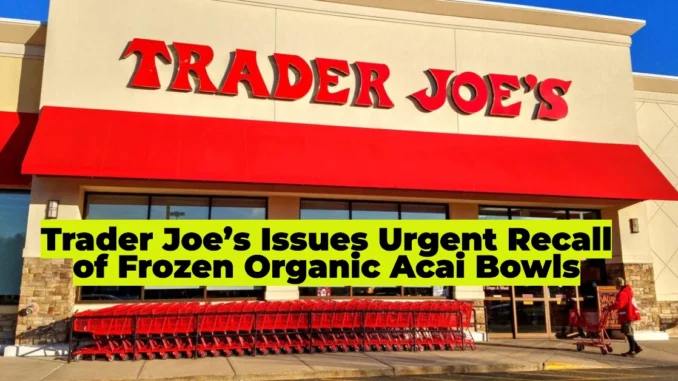 Trader Joe’s Organic Acai Bowl Recall: Frozen Fruit Product Pulled Over Plastic Contamination Concerns