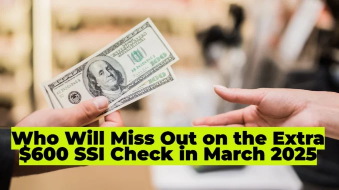 Who Will Miss Out on the Extra $600 SSI Check in March 2025