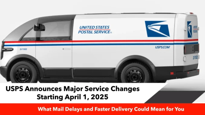 USPS Announces Major Service Changes Starting April 1, 2025: What Mail Delays and Faster Delivery Could Mean for You