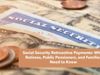 Social Security Retroactive Payments: What Retirees, Public Pensioners, and Families Need to Know