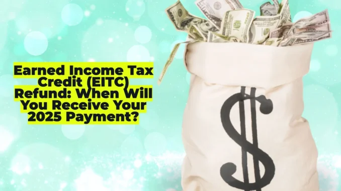 Earned Income Tax Credit (EITC) Refund: When Will You Receive Your 2025 Payment?