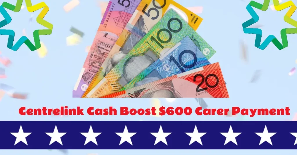 Centrelink Cash Boost Carer Payment 2024 $600 Confirmed Arriving Soon!