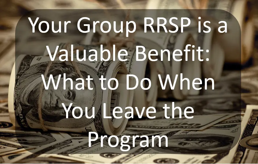 Why Your Group RRSP is a Valuable Benefit: What to Do When You Leave the Program