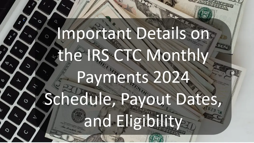 Important Details on the IRS CTC Monthly Payments 2024 Schedule, Payout Dates, and Eligibility