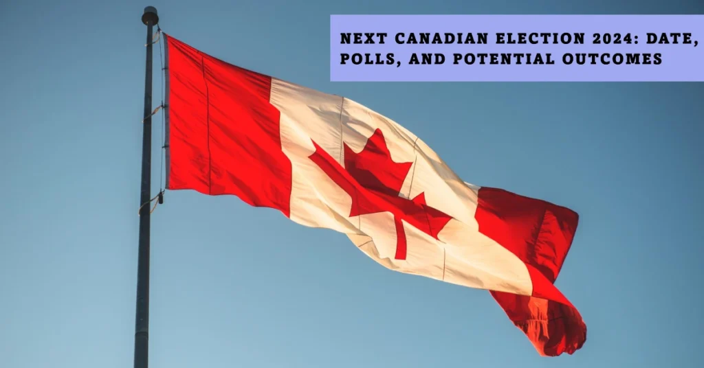 Next Canadian Election 2024: Date, Polls, and Potential Outcomes