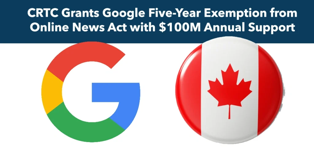 CRTC Grants Google Five-Year Exemption from Online News Act with $100M Annual Support for Canadian News Outlets