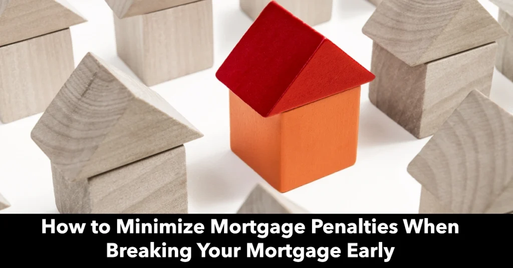 How to Minimize Mortgage Penalties When Breaking Your Mortgage Early