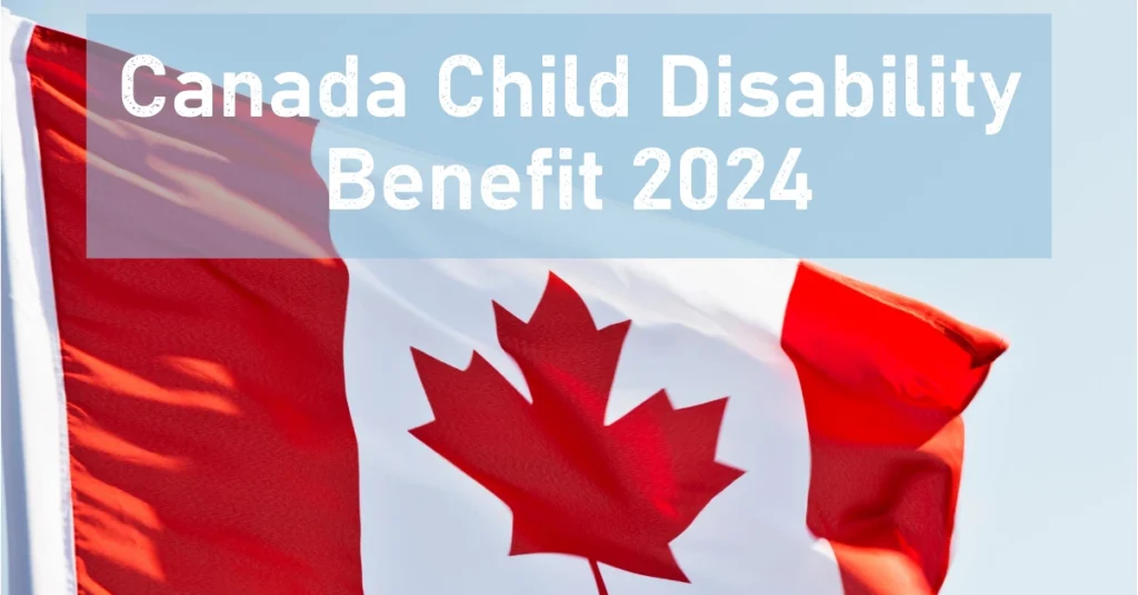 Canada Child Disability Benefit 2024: Amounts, Payment Dates, and Eligibility