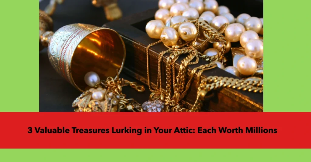 3 Valuable Treasures Lurking in Your Attic: Each Worth Millions