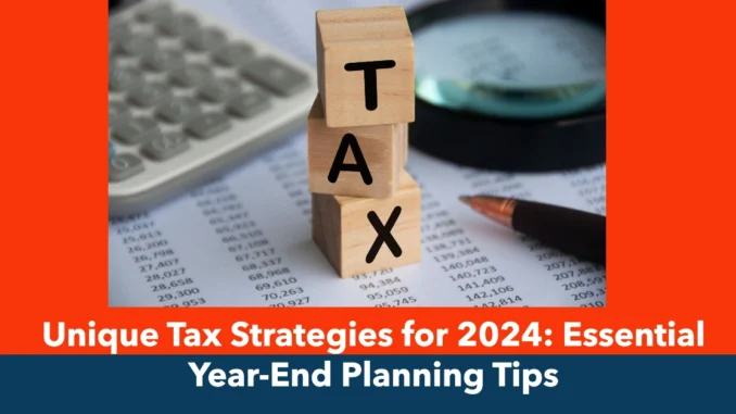 Unique Tax Strategies for 2024: Essential Year-End Planning Tips