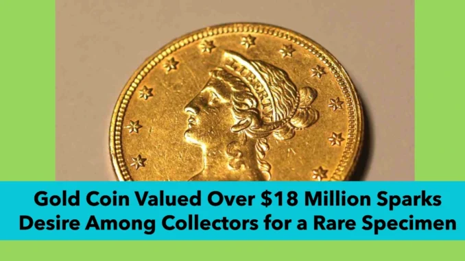 Gold Coin Valued Over $18 Million Sparks Desire Among Collectors for a Rare Specimen