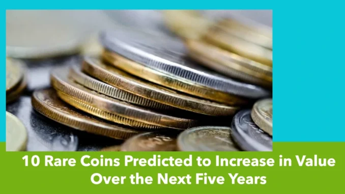 10 Rare Coins Predicted to Increase in Value Over the Next Five Years