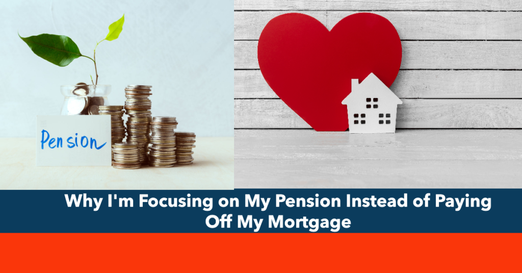 Why I'm Focusing on My Pension Instead of Paying Off My Mortgage