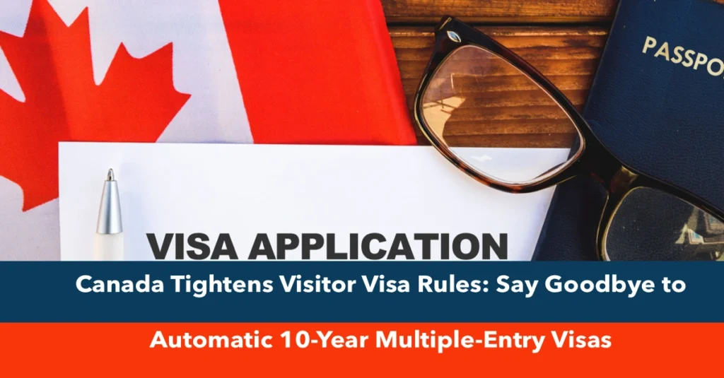 Canada Tightens Visitor Visa Rules: Say Goodbye to Automatic 10-Year Multiple-Entry Visas