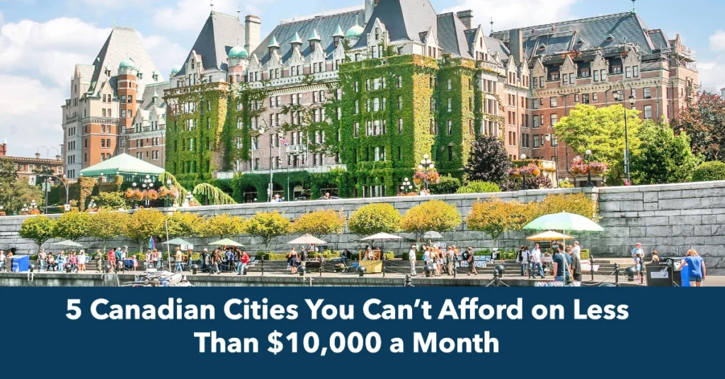 5 Canadian Cities You Can’t Afford on Less Than $10,000 a Month