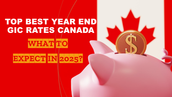 Top Best Year End GIC Rates Canada: What to Expect in 2025?