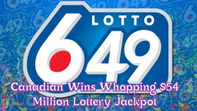 Canadian Wins Whopping $54 Million Lottery Jackpot