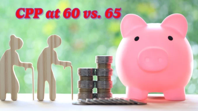 CPP at 60 vs. 65 in 2025: What You Need to Know About Starting Your Canada Pension Plan